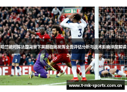 哈兰德对阵法国背景下英超临场发挥全面评估分析与战术影响深度解读 哈兰德对阵法国背景下英超临场发挥全面评估分析与战术影响深度解读